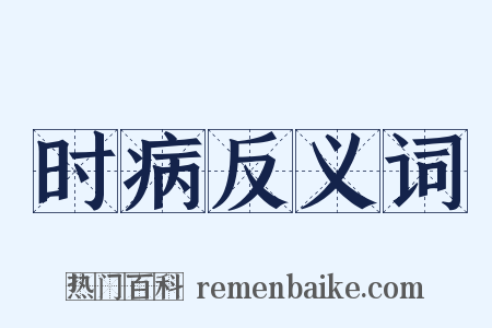 时病反义词是什么意思的图片